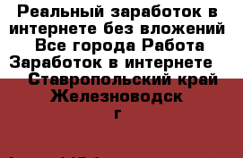 Реальный заработок в интернете без вложений! - Все города Работа » Заработок в интернете   . Ставропольский край,Железноводск г.